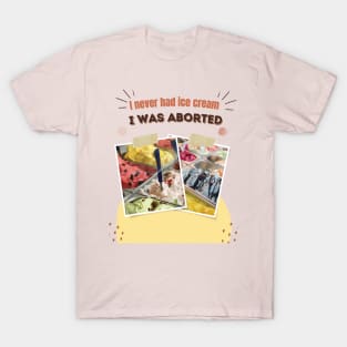 I never had ice cream I was aborted T-Shirt